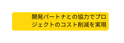 開発パートナとの協力でプロ ジェクトのコスト削減を実現